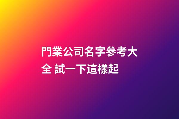 門業公司名字參考大全 試一下這樣起-第1張-公司起名-玄機派
